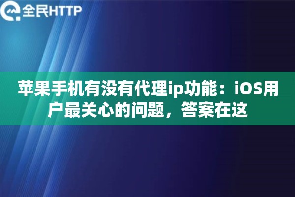 苹果手机有没有代理ip功能：iOS用户最关心的问题，答案在这