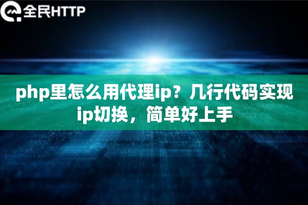 php里怎么用代理ip？几行代码实现ip切换，简单好上手