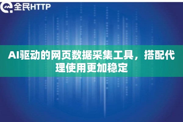 AI驱动的网页数据采集工具,搭配代理使用更加稳定 AI驱动的网页数据采集工具,搭配代理使用更加稳定