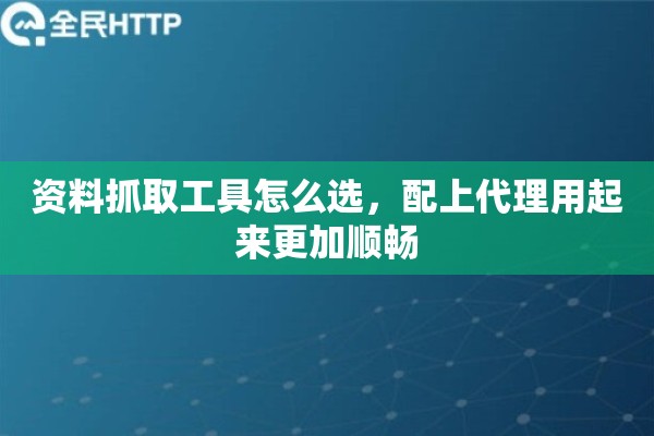 资料抓取工具怎么选,配上代理用起来更加顺畅 资料抓取工具怎么选,配上代理用起来更加顺畅