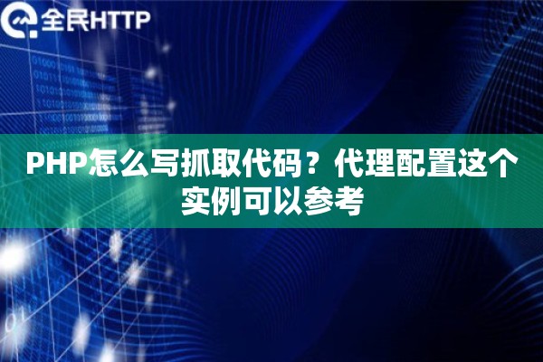 PHP怎么写抓取代码？代理配置这个实例可以参考