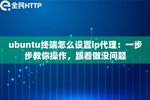 ubuntu终端怎么设置ip代理：一步步教你操作，跟着做没问题
