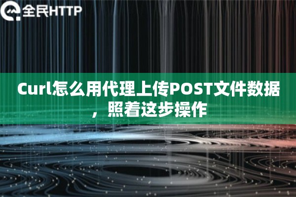 Curl怎么用代理上传POST文件数据，照着这步操作