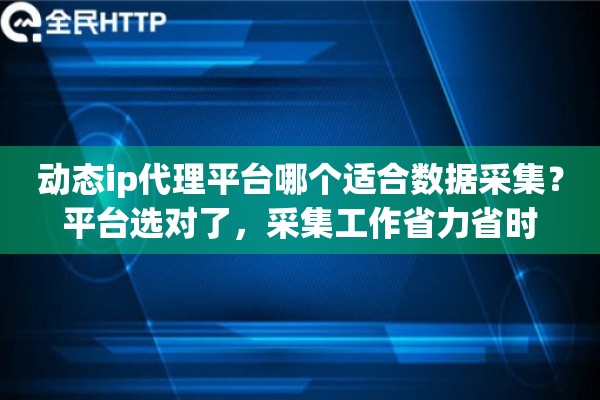 动态ip代理平台哪个适合数据采集？平台选对了，采集工作省力省时