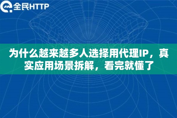 为什么越来越多人选择用代理IP，真实应用场景拆解，看完就懂了