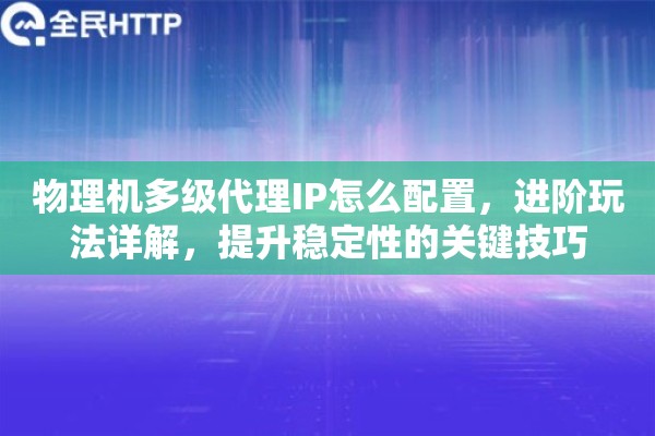 物理机多级代理IP怎么配置，进阶玩法详解，提升稳定性的关键技巧