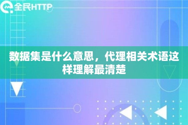 数据集是什么意思，代理相关术语这样理解最清楚