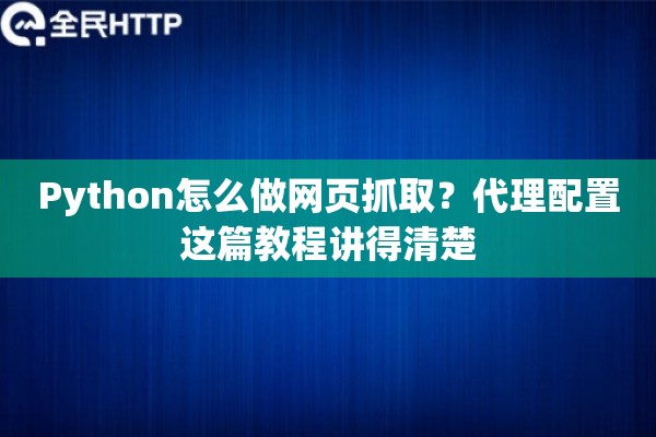 Python怎么做网页抓取？代理配置这篇教程讲得清楚