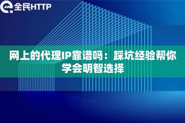 网上的代理IP靠谱吗：踩坑经验帮你学会明智选择