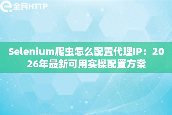 Selenium爬虫怎么配置代理IP：2026年最新可用实操配置方案