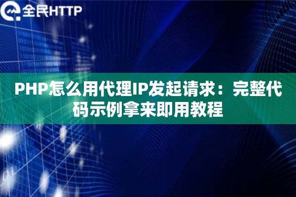 PHP怎么用代理IP发起请求：完整代码示例拿来即用教程