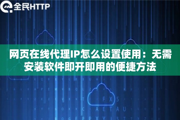 网页在线代理IP怎么设置使用：无需安装软件即开即用的便捷方法