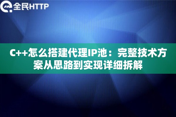 C++怎么搭建代理IP池：完整技术方案从思路到实现详细拆解