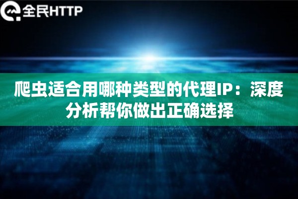 爬虫适合用哪种类型的代理IP：深度分析帮你做出正确选择