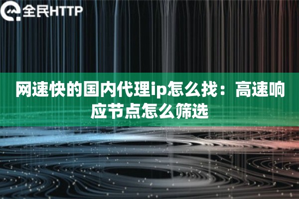 网速快的国内代理ip怎么找：高速响应节点怎么筛选