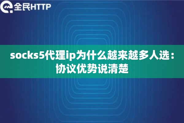 socks5代理ip为什么越来越多人选：协议优势说清楚
