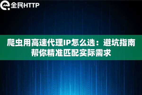 爬虫用高速代理IP怎么选:避坑指南帮你精准匹配实际需求 爬虫用高速代理IP怎么选:避坑指南帮你精准匹配实际需求