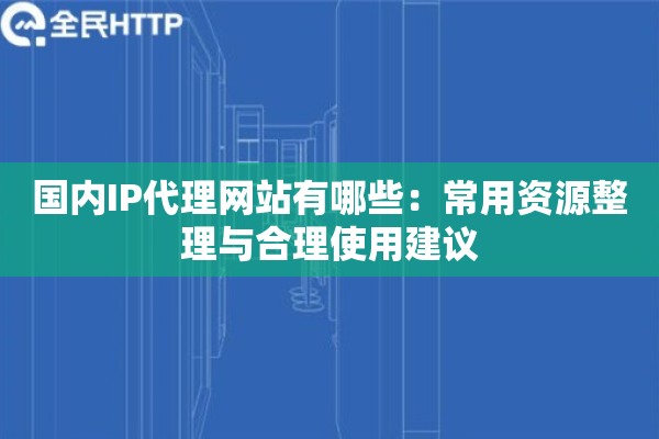 国内IP代理网站有哪些：常用资源整理与合理使用建议