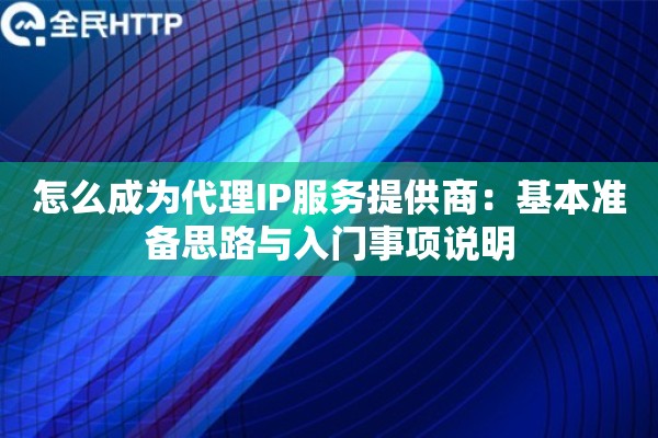 怎么成为代理IP服务提供商：基本准备思路与入门事项说明