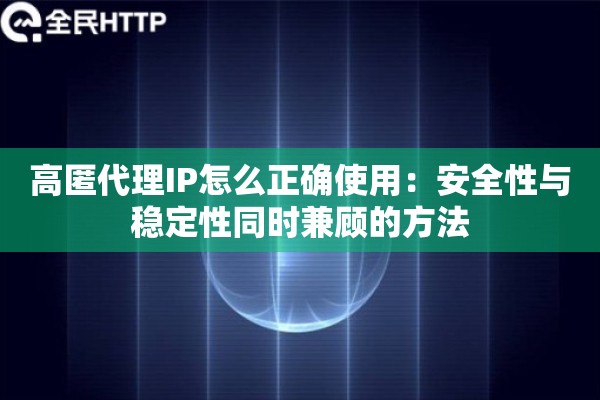 高匿代理IP怎么正确使用：安全性与稳定性同时兼顾的方法