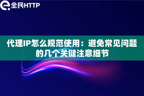 代理IP怎么规范使用：避免常见问题的几个关键注意细节
