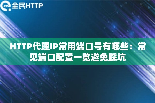 HTTP代理IP常用端口号有哪些：常见端口配置一览避免踩坑
