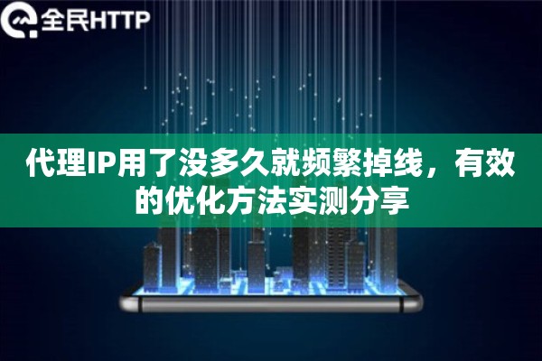 代理IP用了没多久就频繁掉线，有效的优化方法实测分享