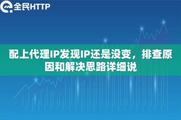 配上代理IP发现IP还是没变，排查原因和解决思路详细说