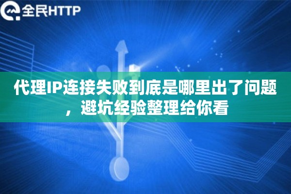 代理IP连接失败到底是哪里出了问题,避坑经验整理给你看 代理IP连接失败到底是哪里出了问题,避坑经验整理给你看