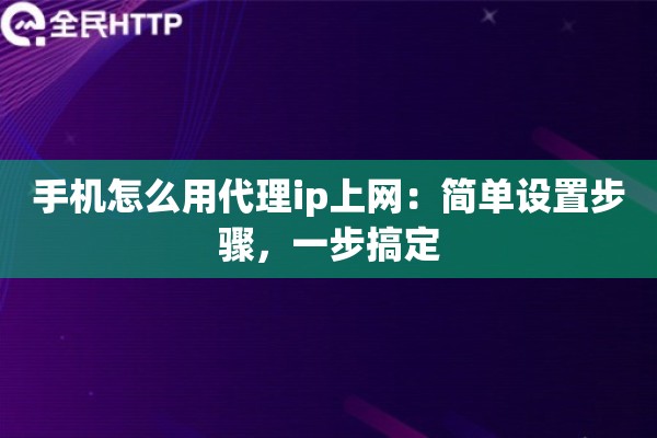 手机怎么用代理ip上网:简单设置步骤,一步搞定 手机怎么用代理ip上网:简单设置步骤,一步搞定