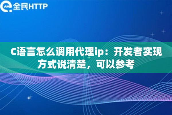 C语言怎么调用代理ip:开发者实现方式说清楚,可以参考 C语言怎么调用代理ip:开发者实现方式说清楚,可以参考
