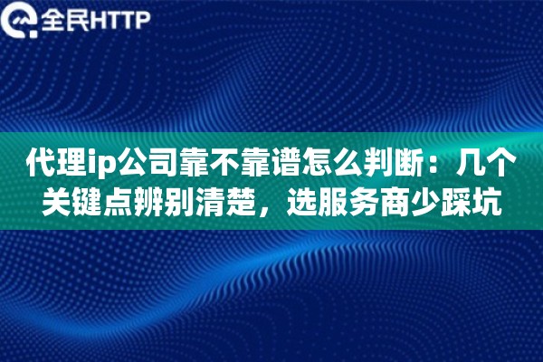 代理ip公司靠不靠谱怎么判断:几个关键点辨别清楚,选服务商少踩坑 代理ip公司靠不靠谱怎么判断:几个关键点辨别清楚,选服务商少踩坑
