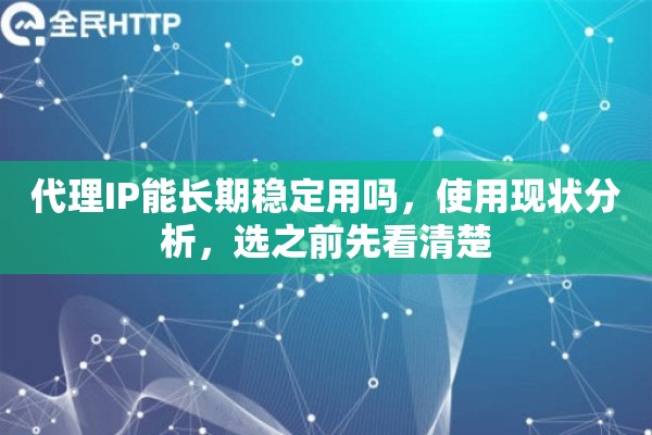 代理IP能长期稳定用吗,使用现状分析,选之前先看清楚 代理IP能长期稳定用吗,使用现状分析,选之前先看清楚