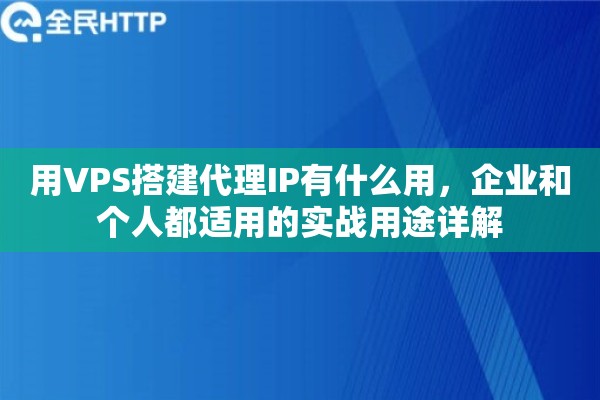 用VPS搭建代理IP有什么用,企业和个人都适用的实战用途详解 用VPS搭建代理IP有什么用,企业和个人都适用的实战用途详解
