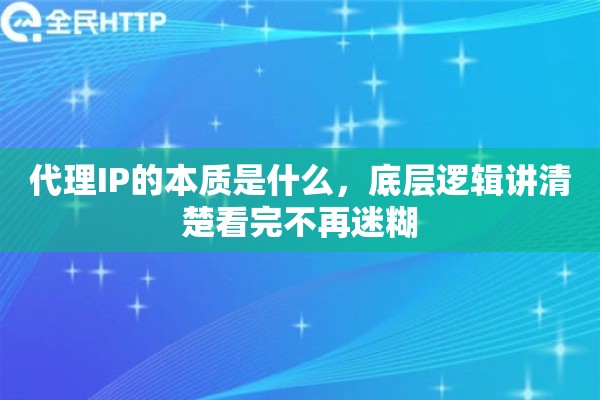 代理IP的本质是什么,底层逻辑讲清楚看完不再迷糊 代理IP的本质是什么,底层逻辑讲清楚看完不再迷糊