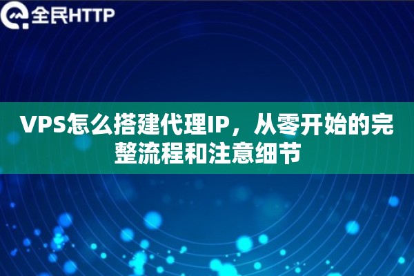 VPS怎么搭建代理IP,从零开始的完整流程和注意细节 VPS怎么搭建代理IP,从零开始的完整流程和注意细节