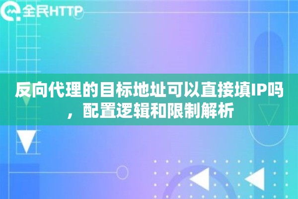 反向代理的目标地址可以直接填IP吗,配置逻辑和限制解析 反向代理的目标地址可以直接填IP吗,配置逻辑和限制解析