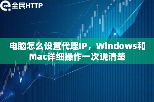 电脑怎么设置代理IP,Windows和Mac详细操作一次说清楚 电脑怎么设置代理IP,Windows和Mac详细操作一次说清楚