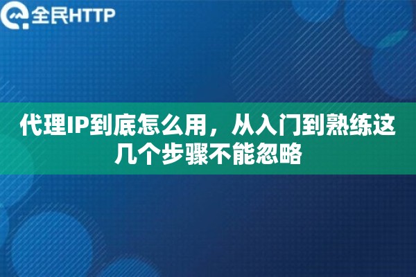 代理IP到底怎么用，从入门到熟练这几个步骤不能忽略