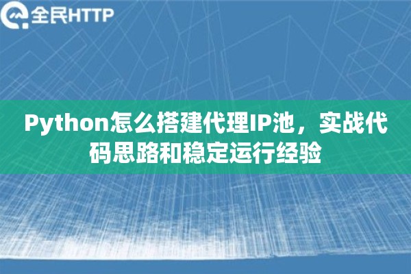 Python怎么搭建代理IP池,实战代码思路和稳定运行经验 Python怎么搭建代理IP池,实战代码思路和稳定运行经验
