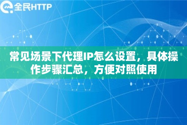 常见场景下代理IP怎么设置,具体操作步骤汇总,方便对照使用 常见场景下代理IP怎么设置,具体操作步骤汇总,方便对照使用