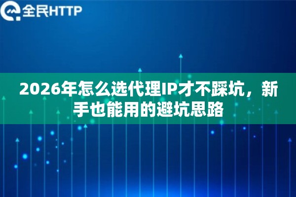 2026年怎么选代理IP才不踩坑,新手也能用的避坑思路 2026年怎么选代理IP才不踩坑,新手也能用的避坑思路