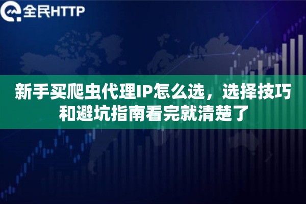 新手买爬虫代理IP怎么选,选择技巧和避坑指南看完就清楚了 新手买爬虫代理IP怎么选,选择技巧和避坑指南看完就清楚了