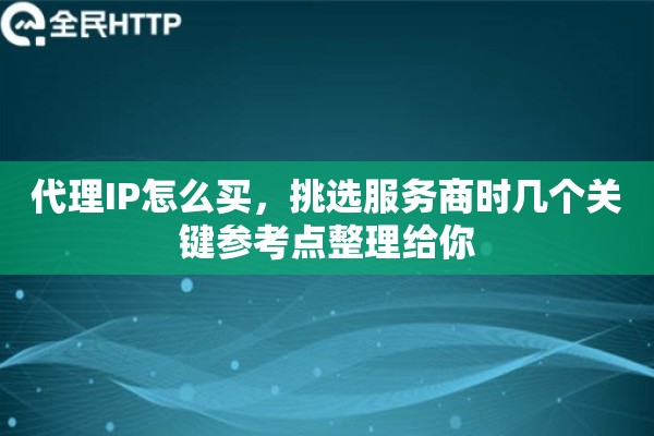 代理IP怎么买，挑选服务商时几个关键参考点整理给你