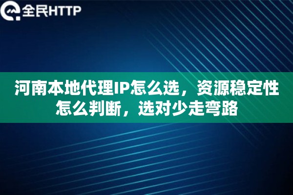 河南本地代理IP怎么选,资源稳定性怎么判断,选对少走弯路 河南本地代理IP怎么选,资源稳定性怎么判断,选对少走弯路