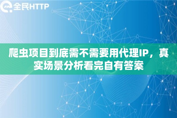 爬虫项目到底需不需要用代理IP，真实场景分析看完自有答案