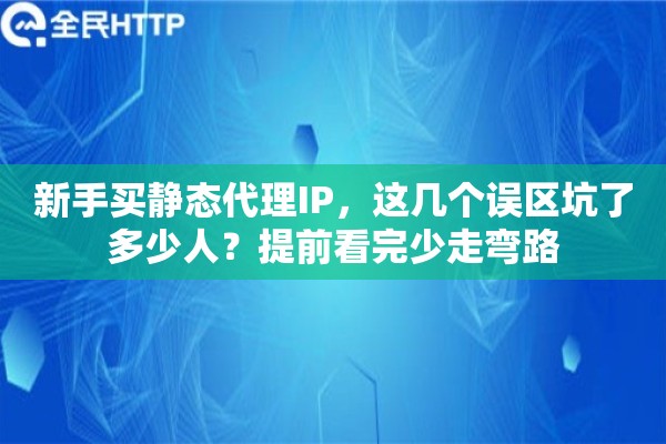 新手买静态代理IP,这几个误区坑了多少人?提前看完少走弯路 新手买静态代理IP,这几个误区坑了多少人?提前看完少走弯路