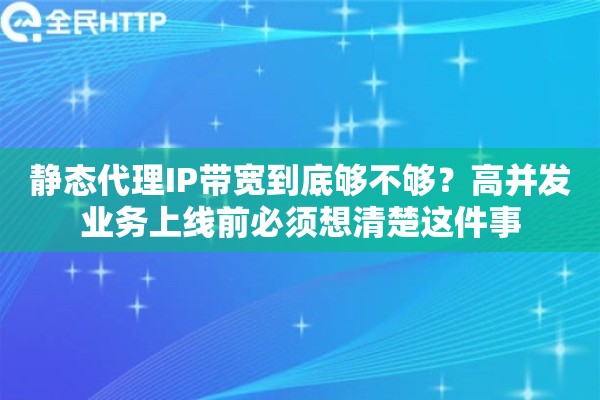 静态代理IP带宽到底够不够？高并发业务上线前必须想清楚这件事