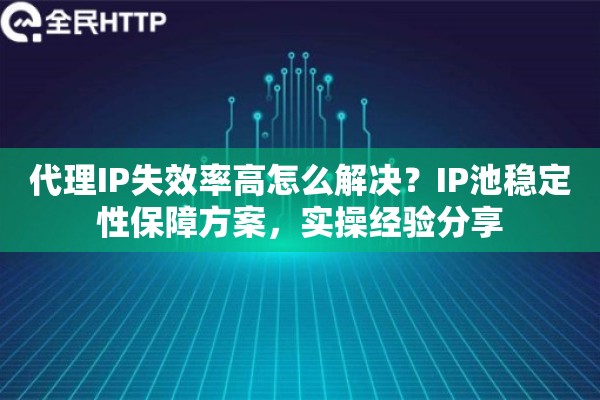 代理IP失效率高怎么解决？IP池稳定性保障方案，实操经验分享