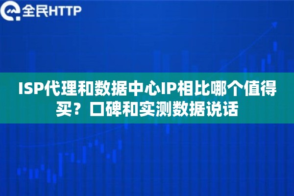 ISP代理和数据中心IP相比哪个值得买？口碑和实测数据说话